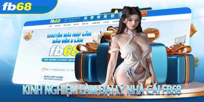 Ưu điểm tuyệt vời bạn nhận được khi làm đại lý FB68