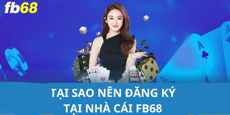 Những lý do nên đăng ký FB68